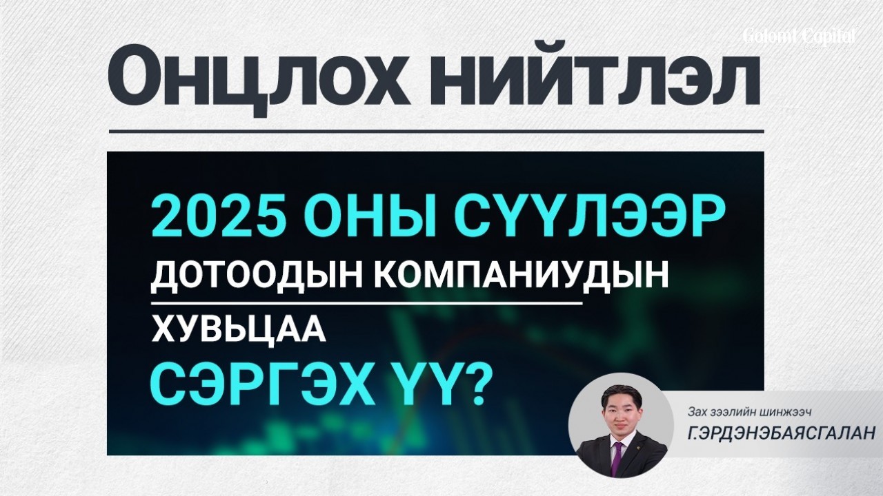 ОНЦЛОХ НИЙТЛЭЛ: 2025 ОНЫ СҮҮЛЭЭР ДОТООДЫН КОМПАНИУДЫН ХУВЬЦАА СЭРГЭХ ҮҮ?