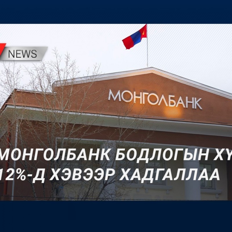 Монголбанк бодлогын хүүг 12% хэвээр хадгаллаа