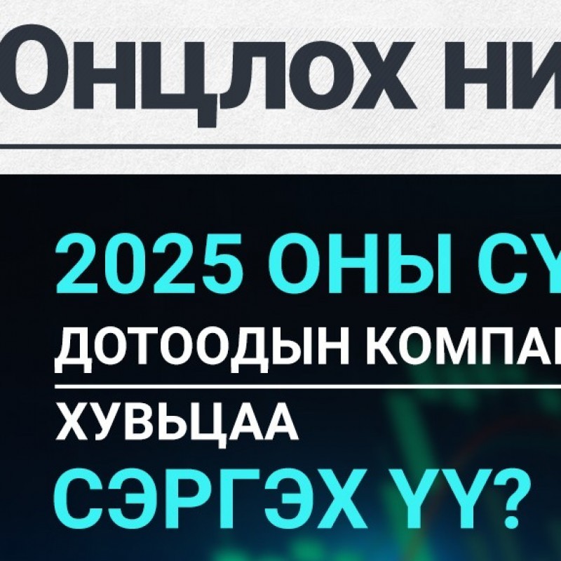 ОНЦЛОХ НИЙТЛЭЛ: 2025 ОНЫ СҮҮЛЭЭР ДОТООДЫН КОМПАНИУДЫН ХУВЬЦАА СЭРГЭХ ҮҮ?